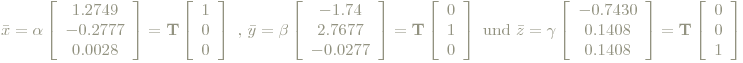 \bar{x}=\alpha \left[ \begin{array}{c} 1.2749 \\ -0.2777 \\ 0.0028 \end{array}\right]=\mathbf{T}\left[ \begin{array}{c} 1\\ 0\\ 0\end{array} \right]\textrm{ , } \bar{y}=\beta \left[ \begin{array}{c} -1.74 \\ 2.7677 \\ -0.0277\end{array} \right]=\mathbf{T}\left[ \begin{array}{c} 0\\ 1\\ 0\end{array} \right] \textrm{ und } \bar{z} = \gamma \left[ \begin{array}{c} -0.7430 \\ 0.1408 \\0.1408 \end{array} \right]=\mathbf{T}\left[ \begin{array}{c} 0\\ 0\\ 1\end{array} \right]